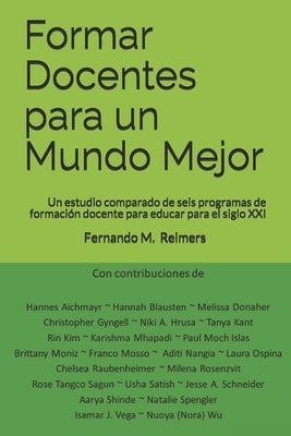 Formar Docentes para un Mundo Mejor: Un estudio comparado de seis programas de formación docente para educar para el siglo XXI by Reimers, Fernando M.