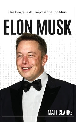 Elon Musk: Una biografía del empresario Elon Musk by Clarke, Matt