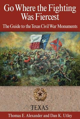 Go Where the Fighting Was Fiercest: The Guide to the Texas Civil War Monuments Paperback TX A&m-McWhiney Foundation