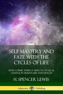 Self Mastery and Fate with the Cycles of Life: How Cosmic Energy Affects Cyclical Change in Human Life and Health by Lewis, H. Spencer