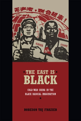 The East Is Black: Cold War China in the Black Radical Imagination by Frazier, Robeson Taj