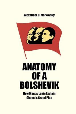 Anatomy of a Bolshevik: How Marx & Lenin Explain Obama's Grand Plan Paperback Alexander Markovsky