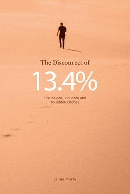 The Disconnect of 13.4%: Life Lessons, Influence and Forbidden Choices by Morse, Lanny