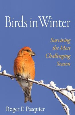 Birds in Winter: Surviving the Most Challenging Season by Pasquier, Roger F.