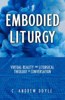 Embodied Liturgy: Virtual Reality and Liturgical Theology in Conversation Church Publishing