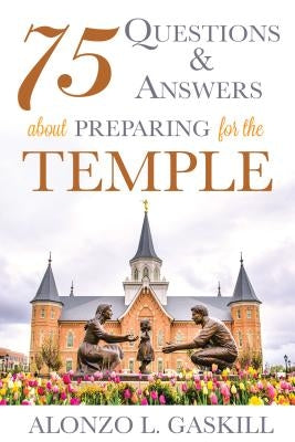 75 Questions and Answers about Preparing for the Temple by Gaskill, Alonzo