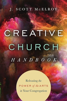 Creative Church Handbook: Releasing the Power of the Arts in Your Congregation by McElroy, J. Scott