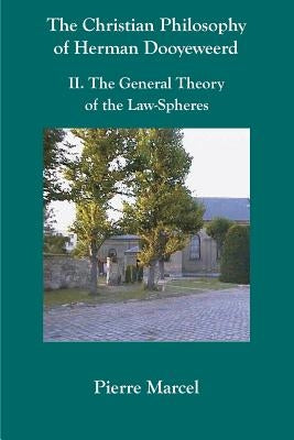 The Christian Philosophy of Herman Dooyeweerd: II. the General Theory of the Law-Spheres by Marcel, Pierre