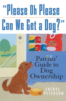 Please, Oh Please Can We Get a Dog: Parents' Guide to Dog Ownership by Peterson, Cheryl