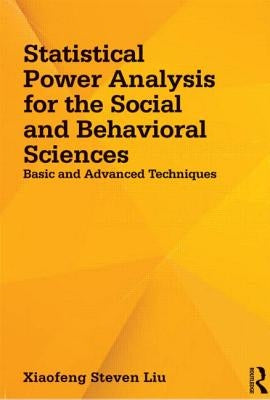 Statistical Power Analysis for the Social and Behavioral Sciences: Basic and Advanced Techniques by Liu, Xiaofeng Steven