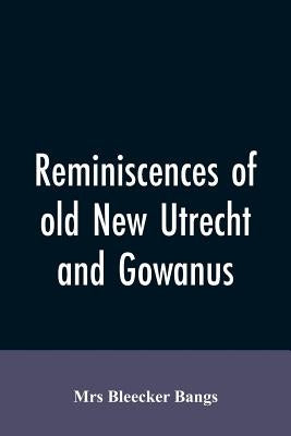 Reminiscences of old New Utrecht and Gowanus by Bangs, Bleecker