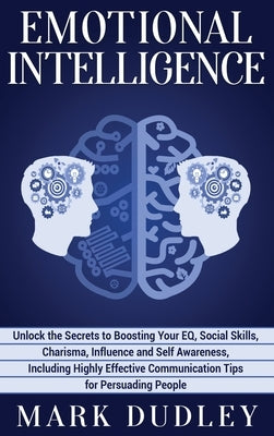 Emotional Intelligence: Unlock the Secrets to Boosting Your EQ, Social Skills, Charisma, Influence and Self Awareness, Including Highly Effect by Dudley, Mark