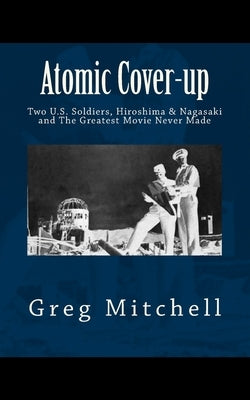 Atomic Cover-up: Two U.S. Soldiers, Hiroshima & Nagasaki, and The Greatest Movie Never Made Paperback Createspace Independent Publishing Platform