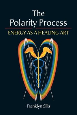 The Polarity Process: Energy as a Healing Art by Sills, Franklyn