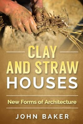 Clay and Straw Houses - New Forms of Architecture by Baker, John
