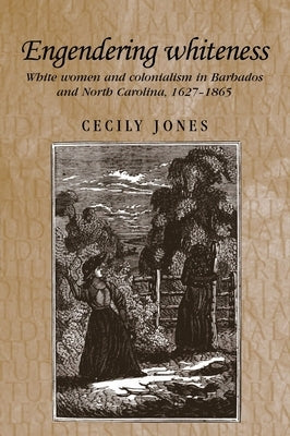 Engendering Whiteness: White Women and Colonialism in Barbados and North Carolina, 1627-1865 Paperback Manchester University Press