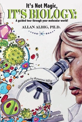 It's Not Magic, It's Biology: A Guided Tour Through Your Molecular World by Albig, Allan