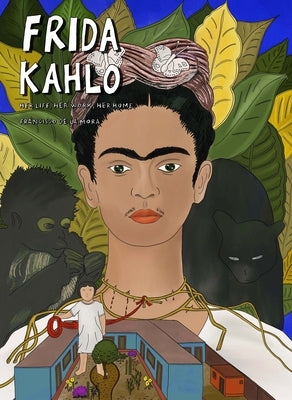 Frida Kahlo: Her Life, Her Work, Her Home by de la Mora, Francisco