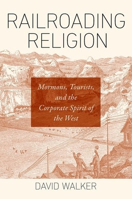 Railroading Religion: Mormons, Tourists, and the Corporate Spirit of the West Paperback University of North Carolina Press