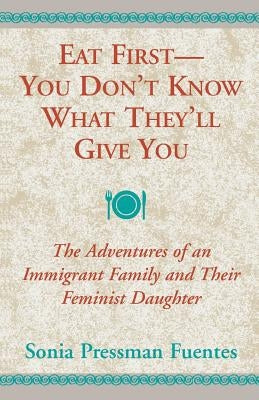 Eat First - You Don't Know What They'll Give You: The Adventures of an Immigrant Family and Their Feminist Daughter Paperback Xlibris Us