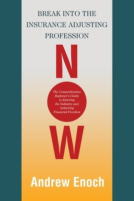 Break into the Insurance Adjusting Profession Now: The Comprehensive Beginner's Guide to Entering the Industry and Achieving Financial Freedom by Enoch, Andrew