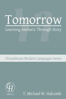 Tomorrow: Learning Amharic Through Story by Halcomb, T. Michael W.