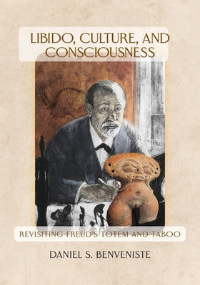Libido, Culture, and Consciousness: Revisiting Freud's Totem and Taboo by Benveniste, Daniel S.