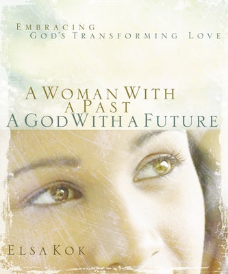 A Woman with a Past, a God with a Future: Embracing God's Transforming Love by Kok, Elsa