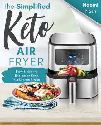 The Simplified Keto Air-Fryer Cookbook: Easy & Healthy Recipes to Keep Your Kitchen Sizzlin'! Paperback Independently Published