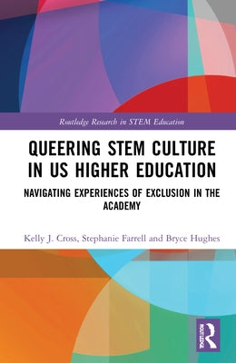 Queering Stem Culture in Us Higher Education: Navigating Experiences of Exclusion in the Academy by Cross, Kelly J.