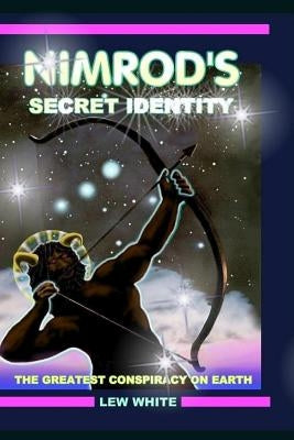 Nimrod's Secret Identity: The Greatest Conspiracy On Earth Paperback Createspace Independent Publishing Platform