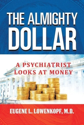The Almighty Dollar: A Psychiatrist Looks At Money by Lowenkopf, Eugene L.