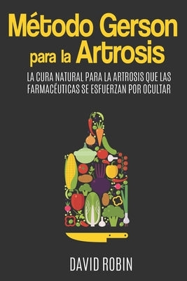 Método Gerson para la Artrosis: La Cura Natural para la Artrosis que las Farmacéuticas se Esfuerzan por Ocultar by Robin, David