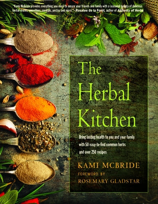 The Herbal Kitchen: Bring Lasting Health to You and Your Family with 50 Easy-To-Find Common Herbs and Over 250 Recipes by McBride, Kami