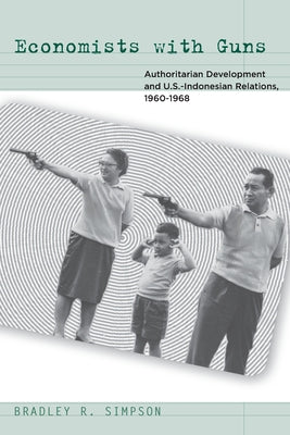 Economists with Guns: Authoritarian Development and U.S.-Indonesian Relations, 1960-1968 Paperback Stanford University Press