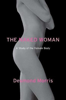 The Naked Woman: A Study of the Female Body by Morris, Desmond