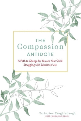 The Compassion Antidote: A Path to Change for You and Your Child Struggling with Substance Use by Taughinbaugh, Catherine