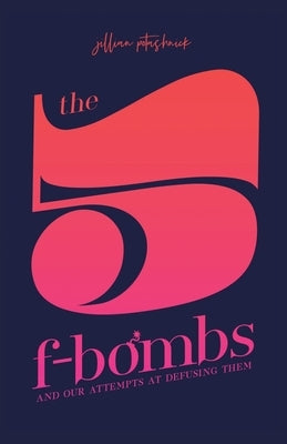 The 5 F-Bombs: And Our Attempts at Defusing Them by Potashnick, Jillian