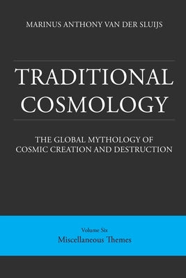 Traditional Cosmology (6); The Global Mythology of Cosmic Creation and Destruction; volume: Miscellaneous Themes by Van Der Sluijs, Marinus Anthony