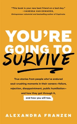 You're Going to Survive: True Stories about Adversity, Rejection, Defeat, Terrible Bosses, Online Trolls, 1-Star Yelp Reviews, and Other Soul-C by Franzen, Alexandra