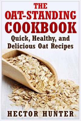 The Oat-Standing Cookbook: Quick, Healthy, and Delicious Oat Recipes Paperback Createspace Independent Publishing Platform