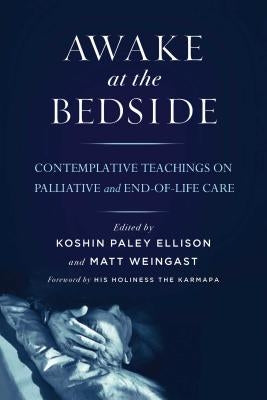 Awake at the Bedside: Contemplative Teachings on Palliative and End-Of-Life Care by Ellison, Koshin Paley