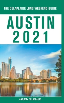 Austin - The Delaplaine 2021 Long Weekend Guide by Delaplaine, Andrew