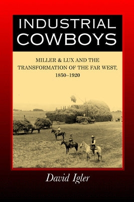 Industrial Cowboys: Miller & Lux and the Transformation of the Far West, 1850-1920 Paperback University of California Press