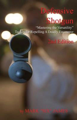 Defensive Shotgun - Mastering the Versatility: Tactics for Repelling A Deadly Encounter Paperback Samurai Publishing