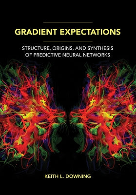 Gradient Expectations: Structure, Origins, and Synthesis of Predictive Neural Networks by Downing, Keith L.