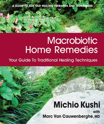 Macrobiotic Home Remedies: Your Guide to Traditional Healing Techniques by Kushi, Michio