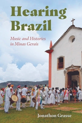 Hearing Brazil: Music and Histories in Minas Gerais by Grasse, Jonathon