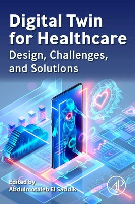 Digital Twin for Healthcare: Design, Challenges, and Solutions by Saddik, Abdulmotaleb El