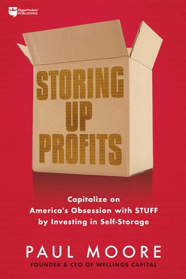 Storing Up Profits: Capitalize on America's Obsession with Stuff by Investing in Self-Storage by Moore, Paul